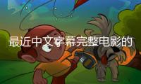最近中文字幕完整电影的新标题：绝世华语电影配有中文字幕