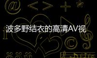 波多野结衣的高清AV视频中的中文字幕